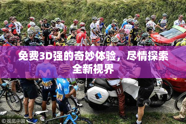 免费3D强的奇妙体验，尽情探索全新视界