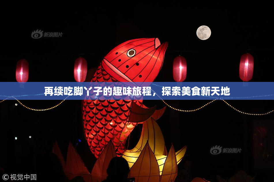 再续吃脚丫子的趣味旅程，探索美食新天地