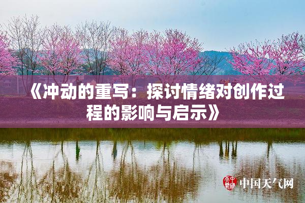 《冲动的重写：探讨情绪对创作过程的影响与启示》