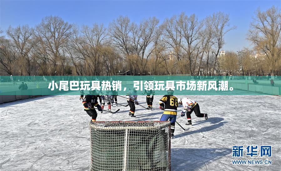 小尾巴玩具热销，引领玩具市场新风潮。