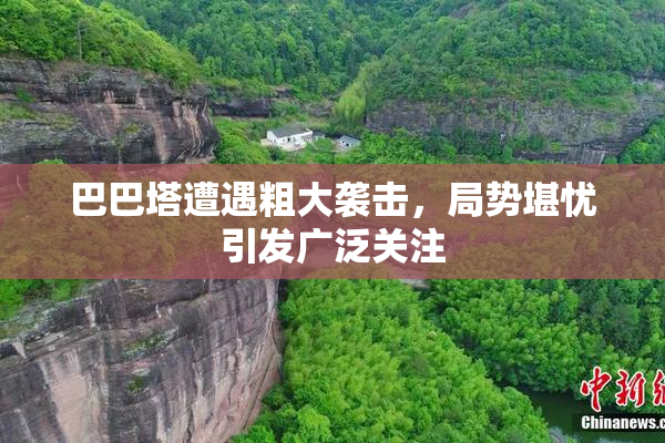 巴巴塔遭遇粗大袭击，局势堪忧引发广泛关注