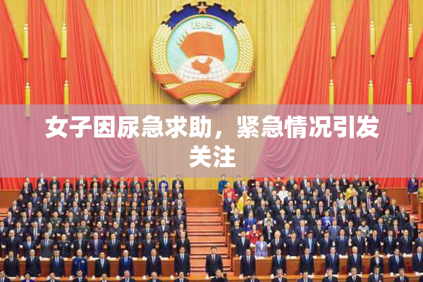 女子因尿急求助，紧急情况引发关注