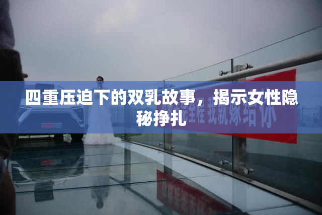 四重压迫下的双乳故事，揭示女性隐秘挣扎