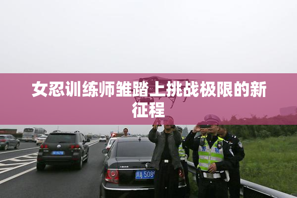 女忍训练师雏踏上挑战极限的新征程