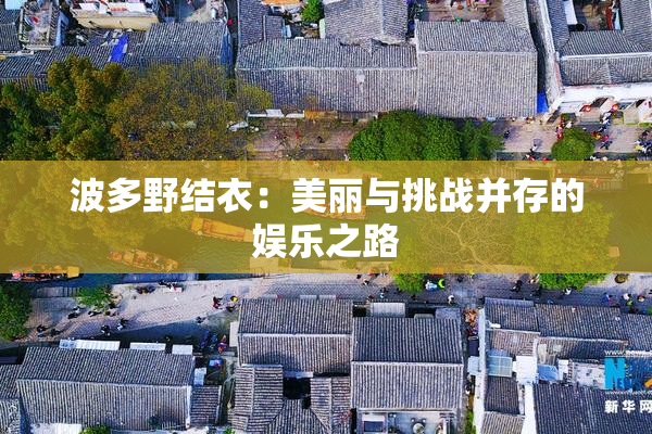 波多野结衣：美丽与挑战并存的娱乐之路
