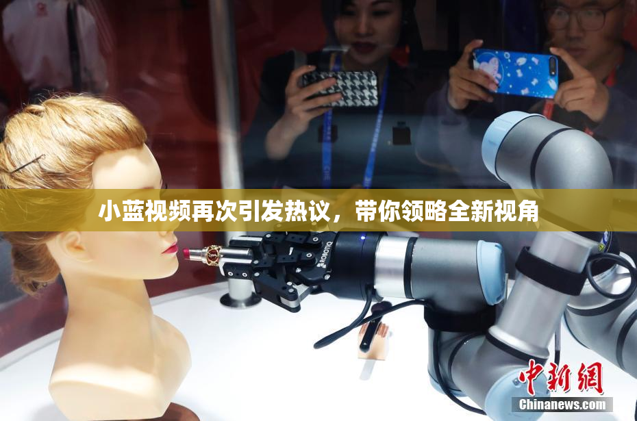 小蓝视频再次引发热议，带你领略全新视角