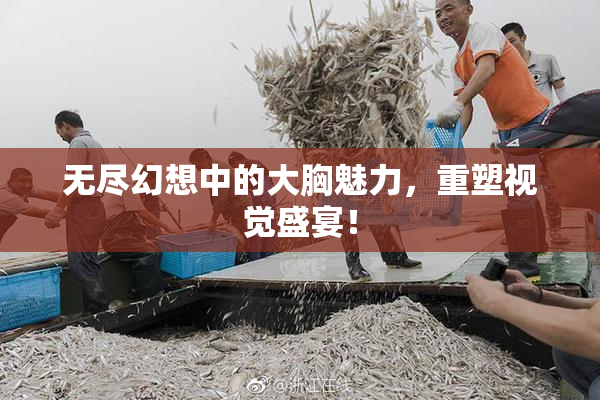 无尽幻想中的大胸魅力，重塑视觉盛宴！