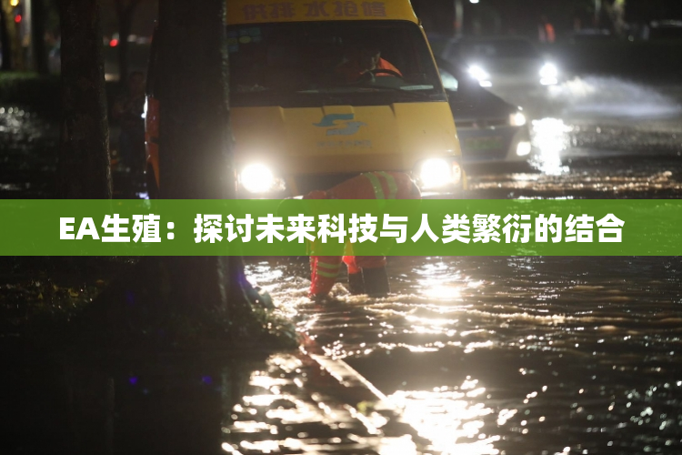 EA生殖：探讨未来科技与人类繁衍的结合