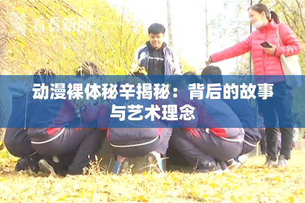 动漫裸体秘辛揭秘：背后的故事与艺术理念