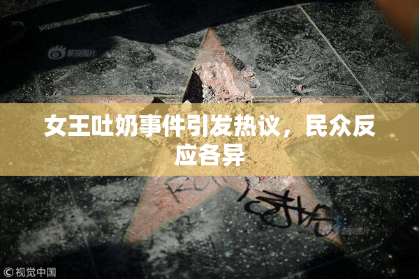 女王吐奶事件引发热议，民众反应各异