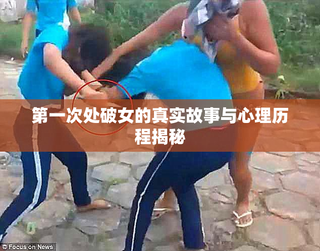 第一次处破女的真实故事与心理历程揭秘