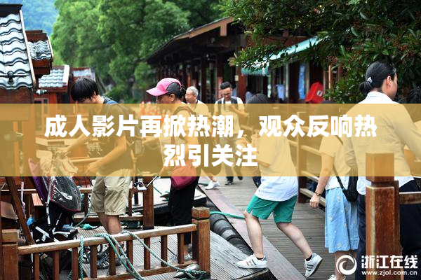 成人影片再掀热潮，观众反响热烈引关注