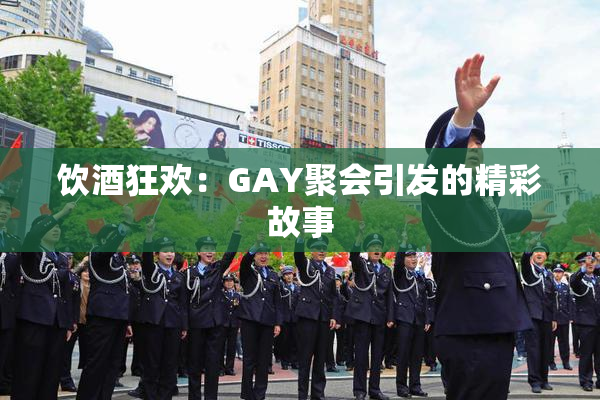 饮酒狂欢：GAY聚会引发的精彩故事