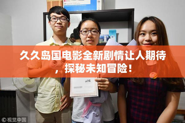 久久岛国电影全新剧情让人期待，探秘未知冒险！
