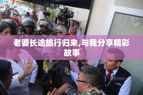 老婆长途旅行归来,与我分享精彩故事