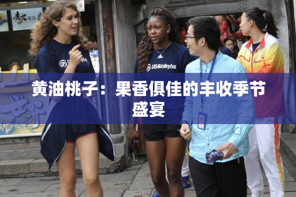 黄油桃子：果香俱佳的丰收季节盛宴