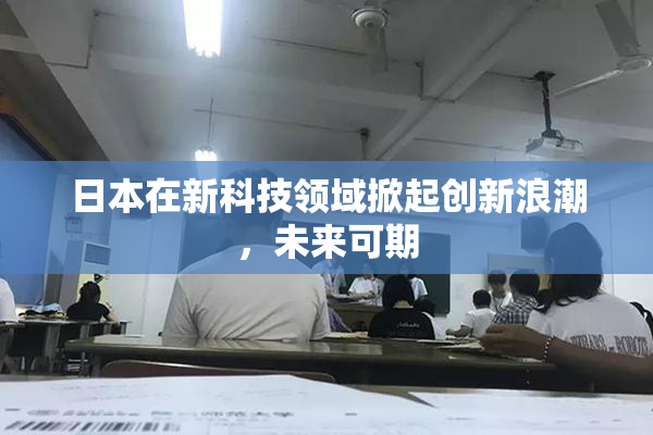 日本在新科技领域掀起创新浪潮，未来可期