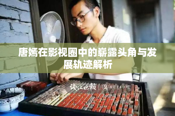 唐嫣在影视圈中的崭露头角与发展轨迹解析
