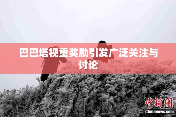 巴巴塔视重奖励引发广泛关注与讨论