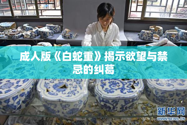 成人版《白蛇重》揭示欲望与禁忌的纠葛