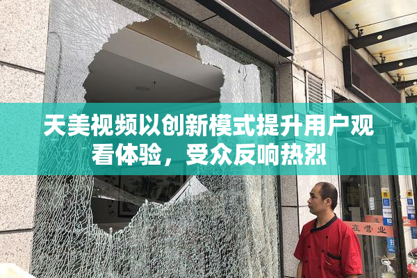 天美视频以创新模式提升用户观看体验，受众反响热烈