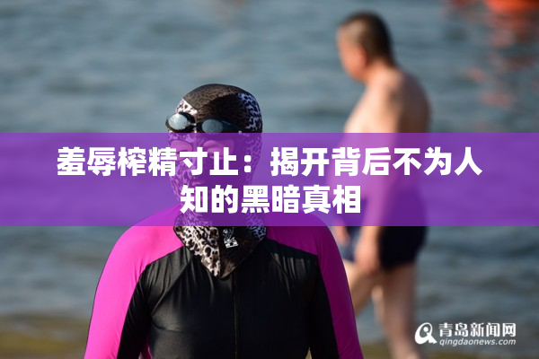 羞辱榨精寸止：揭开背后不为人知的黑暗真相