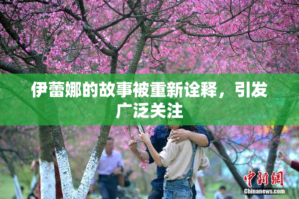 伊蕾娜的故事被重新诠释，引发广泛关注