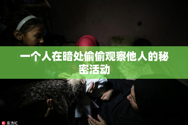 一个人在暗处偷偷观察他人的秘密活动