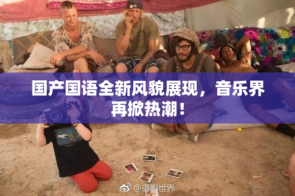 国产国语全新风貌展现，音乐界再掀热潮！
