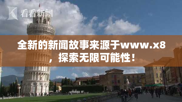全新的新闻故事来源于www.x8，探索无限可能性！