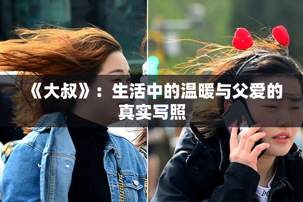 《大叔》：生活中的温暖与父爱的真实写照