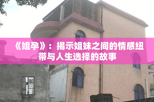 《姐孕》：揭示姐妹之间的情感纽带与人生选择的故事