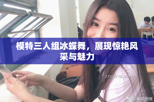 模特三人组冰蝶舞，展现惊艳风采与魅力