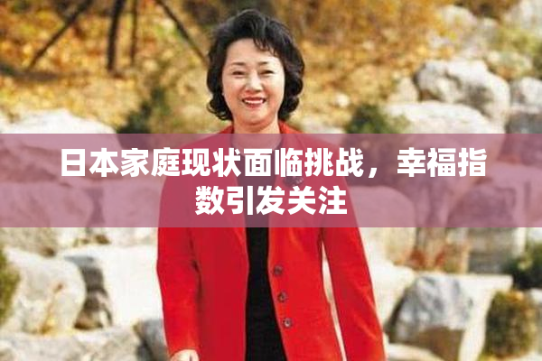 日本家庭现状面临挑战，幸福指数引发关注