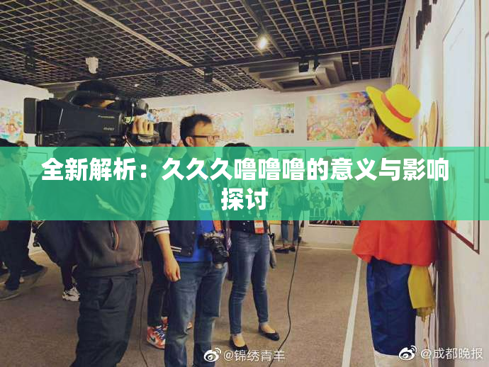 全新解析：久久久噜噜噜的意义与影响探讨