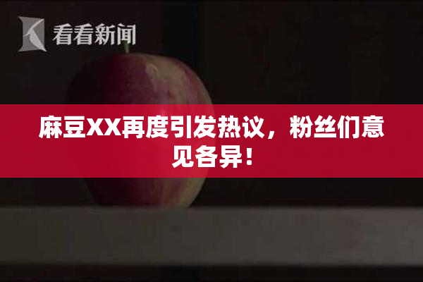 麻豆XX再度引发热议，粉丝们意见各异！