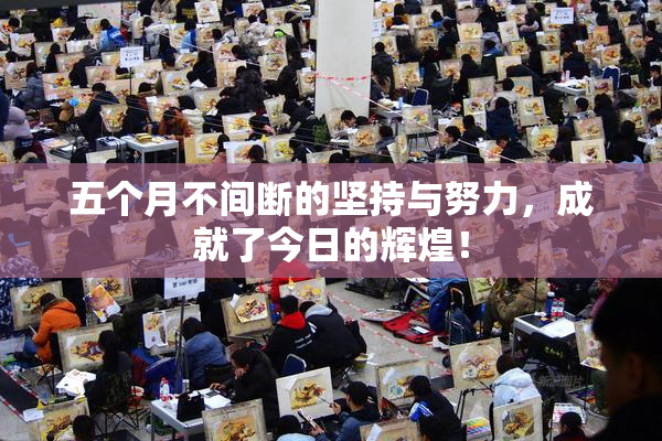 五个月不间断的坚持与努力，成就了今日的辉煌！