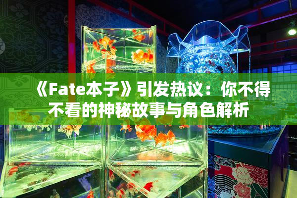 《Fate本子》引发热议：你不得不看的神秘故事与角色解析