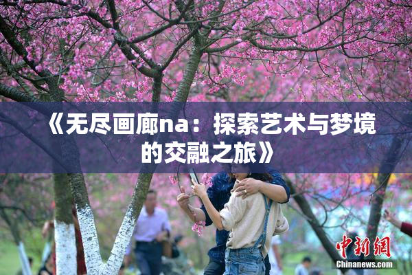 《无尽画廊na：探索艺术与梦境的交融之旅》