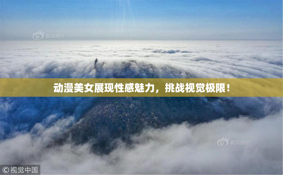 动漫美女展现性感魅力，挑战视觉极限！
