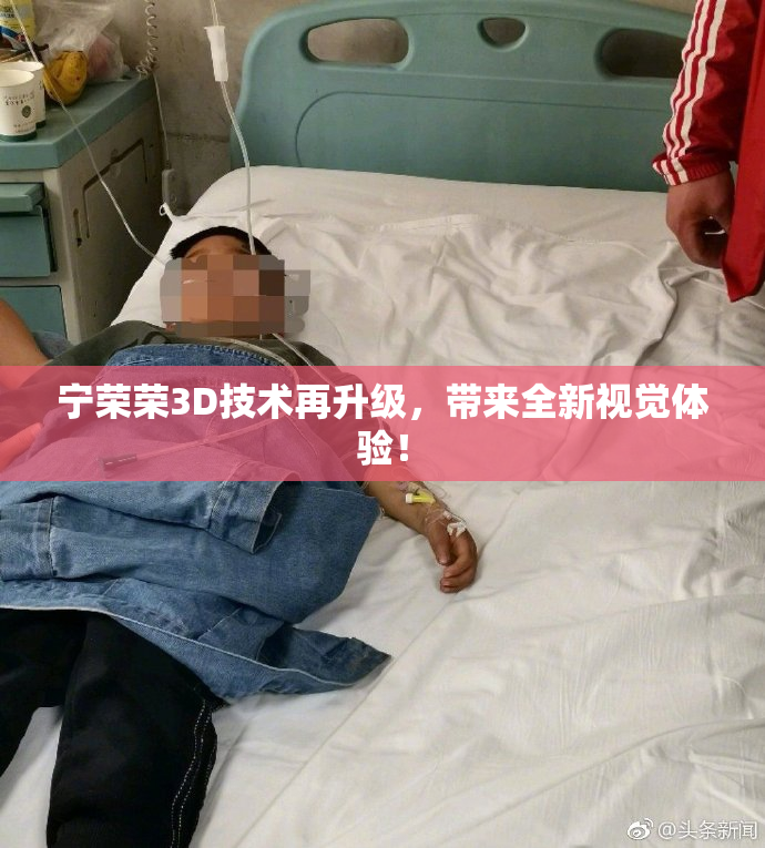 宁荣荣3D技术再升级，带来全新视觉体验！