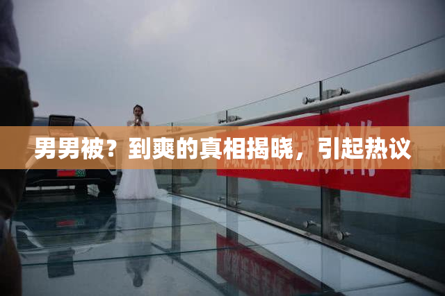男男被？到爽的真相揭晓，引起热议