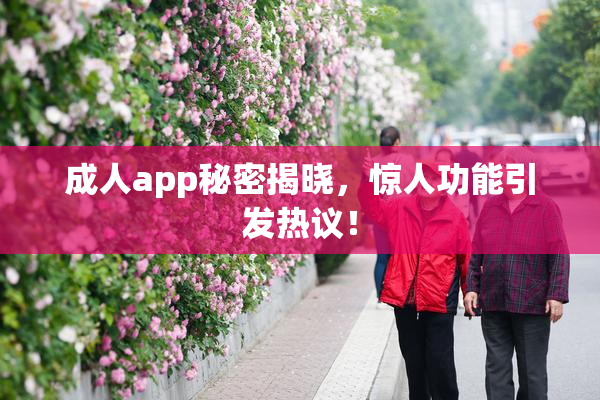 成人app秘密揭晓，惊人功能引发热议！