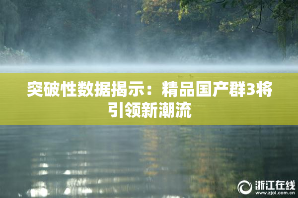 突破性数据揭示：精品国产群3将引领新潮流