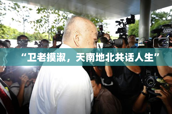 “卫老摸淑，天南地北共话人生”