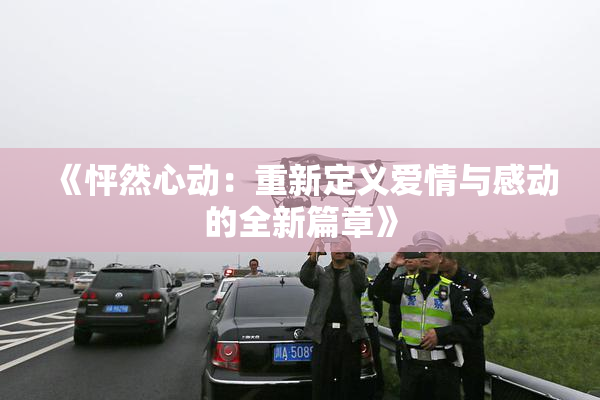 《怦然心动：重新定义爱情与感动的全新篇章》