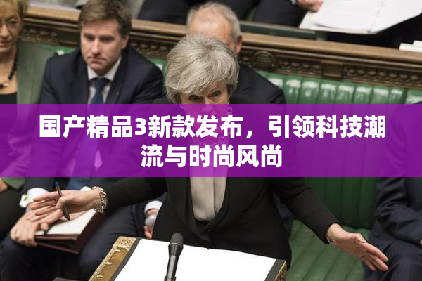 国产精品3新款发布，引领科技潮流与时尚风尚