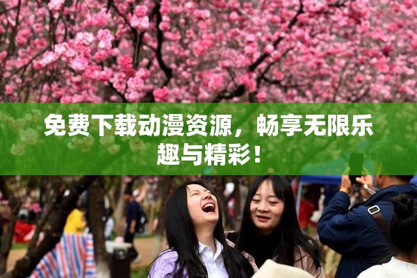 免费下载动漫资源，畅享无限乐趣与精彩！