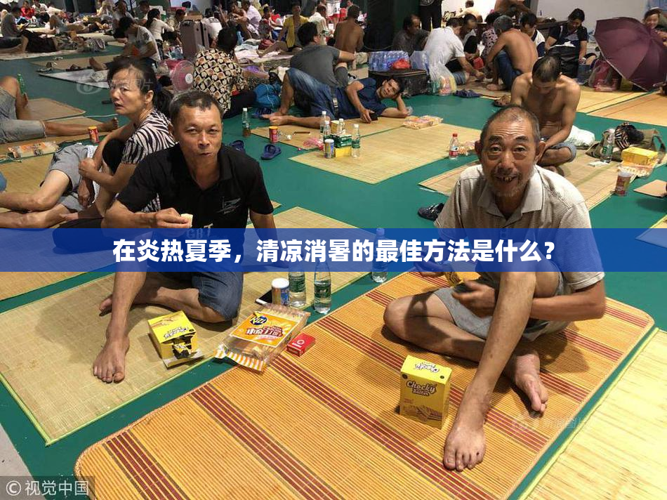 在炎热夏季，清凉消暑的最佳方法是什么？