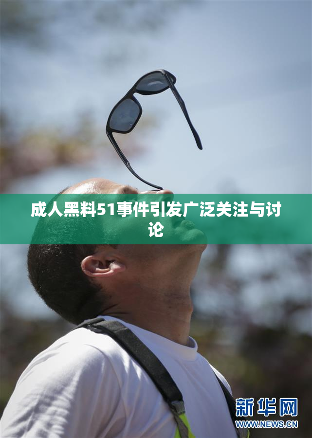 成人黑料51事件引发广泛关注与讨论